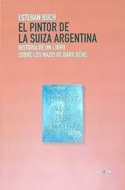 BUCH, ESTEBAN - El pintor de la Suiza argentina. Historia de un libro sobre los nazis en Bariloche