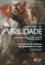 História Da Virilidade - Vol. 1 - A Invenção Da Virilidade - Da Antiguidade Às Luzes