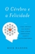 O Cérebro E A Felicidade - Como Treinar Sua Mente Para Atrair Serenidade, Amor E Autoconfiança