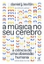 A música no seu cérebro - A ciência de uma obsessão humana