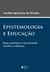 Epistemologia E Educação - Bases Conceituais E Racionalidades Científicas E Históricas