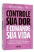 Controle sua dor e comande sua vida Aprenda como enfrentar a dor persistente e conquiste uma vida ma