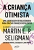 A criança otimista: Uma abordagem revolucionária para educar crianças resilientes