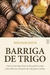 Barriga de trigo: Livre-se do trigo, livre-se dos quilos a mais e descubra seu caminho de volta para a saúde - comprar online