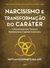 Narcisismo e Transformação do Caráter: a Psicologia por Trás das Desordens de Caráter Narcisista