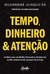 Tempo, dinheiro e atenção: Acelere seus resultados financeiros dominando os três recursos mais escassos do mundo