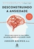Desconstruindo a ansiedade - Um guia para superar os maus hábitos que geram agitação, medo