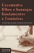 Casamento, Filhos e Herança: Fundamentos e Fronteiras: Principais Tópicos Discutidos no Direito de Família Brasileiro