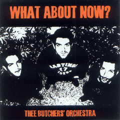 Thee Butchers' Orchestra - What About Now?