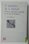 El laberinto de la libertad - Política, educación y filosofía en la obra de Rousseau