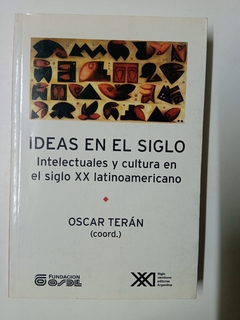 Ideas en el siglo - Intelectuales y cultura en el siglo XX latinoamericano