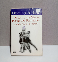 Memorias del Míster Peregrino Fernández y otros relatos de fútbol. - Osvaldo Soriano