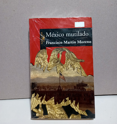 México mutilado - Francisco Martín Moreno