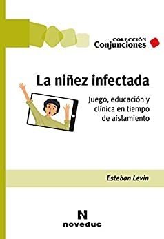 La Niñez infectada. Juego, educación y clínica en tiempo de aislamiento - Esteban Levin - Noveduc