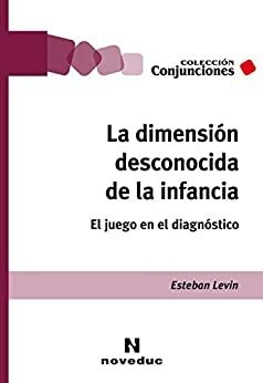 La dimensión desconocida de la infancia: El juego en el diagnóstico- Esteban Levin - Noveduc