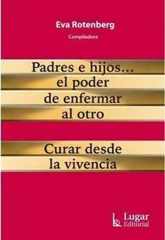 Padres e Hijos. El Poder de Enfermar al Otro. Curar Desde la Vivencia. Eva Rotenberg · Lugar