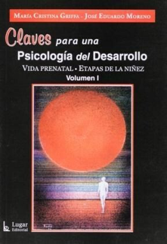 Claves Para una Psicologia del Desarrollo, Vol. I. Vida Prenatal, Etapas de la Niñez Maria Cristina Griffa; Jose Eduardo Moreno · Lugar Editorial