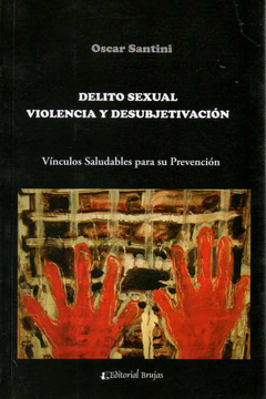 Delito Sexual, Violencia y Desubjetivación. Vínculos Saludables para su Prevención Oscar Santini · Editorial Brujas