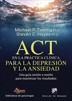 Act en la Practica Clinica Para la Depresion y la Ansiedad: Una g uia Sesion a Sesion Para Maximizar los Resultados - Michael P. Twohig,Steven C. Hayes · Desclee De Brouwer