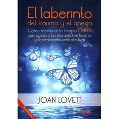 El Laberinto del trauma y del apego - Cómo modificar la terapia EMDR para ayudar a los niños a resolver traumas y desarrollar relaciones afectivas - Joan Lovett Editado - Asociación EMDR España