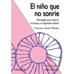 El niño que no sonríe - Estrategias para superar la tristeza y la depresión infantil - Francisco Xavier Méndez Carrillo Editorial Pirámide