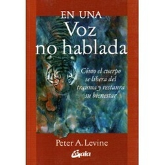 En una voz no hablada. Cómo el cuerpo se libera del trauma y restaura su bienestar - Peter A. Levine - Editorial Gaia