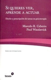 Si Quieres Ver, Aprende A Actuar: Diseño Y Prescripción De Tareas En Psicoterapia (spanish Edition) Marcelo R. Ceberio,paul Watzlawick · Editorial Teseo