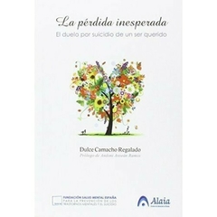 La Pérdida Inesperada - El duelo por suicidio de un ser querido Dulce - Camacho Regalado Prólogo de Andoni Aseán Ramos - Editorial Fundación Española para la Prevención del Suicidio y Alaia Suicidio