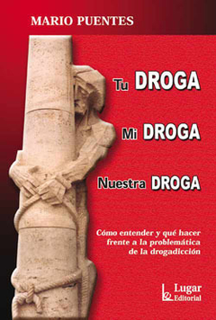 Tu droga, mi droga, nuestra droga. cómo entender y qué hacer frente a la problemática de la drogadicción - Mario Puentes - Lugar