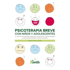 Psicoterapia breve con niños y adolescentes - El arte de entender, manejar, disfrutar y transformar la relación padres-hijos en terapia Begoña Aznárez Urbieta Editorial Sentir