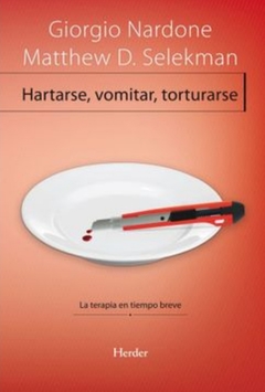 Hartarse, Vomitar, Torturarse; La Terapia en Tiempo Breve - Giorgio Nardone,Matthew Selekman,