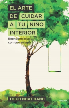 El Arte de Cuidar a tu Niño Interior: Reencontrarse con uno Mismo Thich Nhat Hanh · Ediciones Paidós