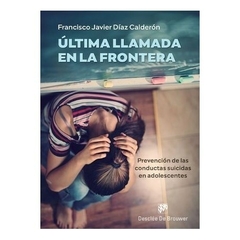 Última llamada en la frontera .Prevención de las conductas suicidas en adolescentes - Francisco Javier Díaz Calderón - Editorial Desclée de Browner