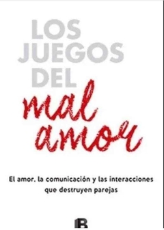 Los juegos del mal amor. El amor, la comunicación y las interacciones que destruyen parejas,- Marcelo Rodriguez Ceberio - Ediciones B