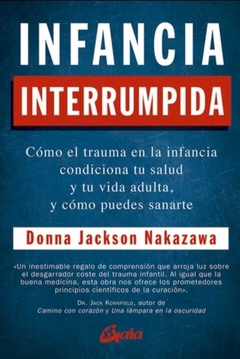 Infancia Interrumpida: Como el Trauma en la Infancia Condiciona tu Salud y tu Vida Adulta, y Como Puedes Sanarte - Donna Jackson Nakazawa · Gaia