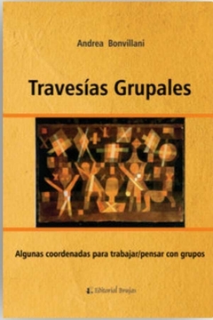 Travesías grupales. Algunas coordenadas para trabajar/pensar con grupos - Andrea Bonvillani - Brujas