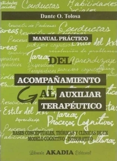 Manual Práctico del Acompañamiento al Auxiliar Terapéutico. Bases Conceptuales, Teóricas y Clínicas de un Modelo Cognitivo-Integrativo - Dante O. Tolosa · Akadia