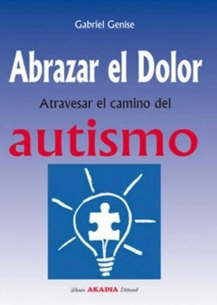 Abrazar el dolor. Atravesar el camino del autismo - Gabriel Genise · Editorial Akadia