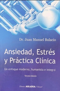 Ansiedad, Estres y Practica Clinica un Enfoque Moderno, Humanista e Integral - Bulacio, Juan Manuel - Akadia