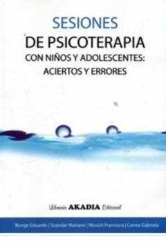 Sesiones de terapia con niños y adolescentes. Aciertos y errores - Eduardo Bunge - Akadia