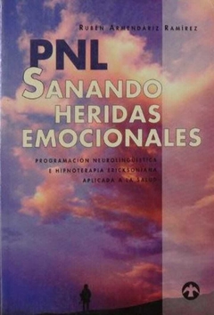 Sanando Heridas Emocionales: Programacion Neurolinguistica e Hipnoterapia Ericksoniana Aplicada a la Salud - Ruben Armendariz Ramirez · Pax México