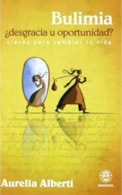 Bulimia, ¿Desgracia u oportunidad? Claves para cambiar tu vida - Aurelia Alberti - Manakel