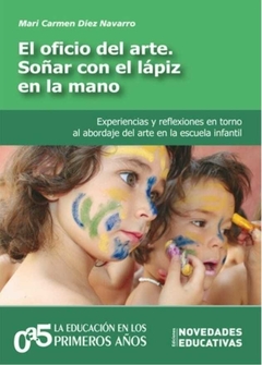 Oficio del arte. Soñar con el lápiz en la mano, El Experiencias y reflexiones en torno al abordaje del arte en la escuela infantil - Mari Carmen Díez Navarro - Noveduc