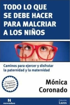 Todo lo que se debe hacer para malcriar a los niños Caminos para ejercer y disfrutar la paternidad y la maternidad - Mónica Coronado - Noveduc