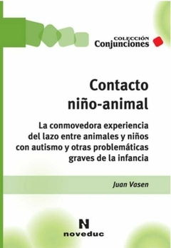 Contacto niño-animal La conmovedora experiencia del lazo entre animales y niños con autismo y otras problemáticas graves - Juan Vasen - Noveduc