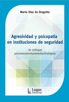 Agresividad y psicopatía en instituciones de seguridad. Un enfoque psiconeuroinmunoendocrinológico - Marta Díaz de Dragotta - Lugar