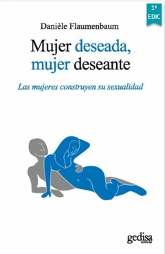 Mujer deseada, mujer deseante: Las mujeres construyen su sexualidad - Flaumenbaum, Danièle - Gedisa