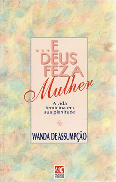 ...E Deus Fez a Mulher a Vida Feminina Em Sua Plenitude - Wanda de Assumpção | 1994