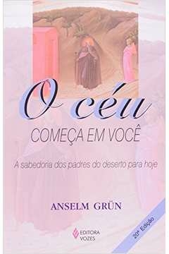 O CÉU COMEÇA EM VOCÊ - A SABEDORIA DOS PADRES DO DESERTO PARA HOJE - ANSELM GRÜN