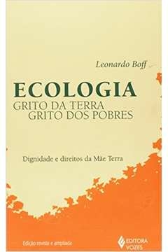 ECOLOGIA: GRITO DA TERRA, GRITO DOS POBRES - DIGNIDADE E DIREITOS DA MÃE TERRA - Leonardo Boff